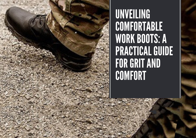 Unveiling Comfortable Work Boots: A Practical Guide for Grit and Comfort.